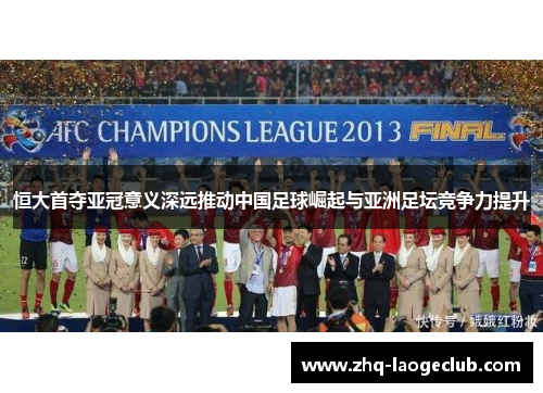 恒大首夺亚冠意义深远推动中国足球崛起与亚洲足坛竞争力提升