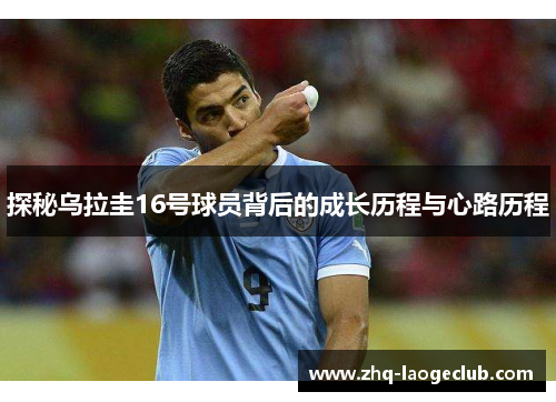 探秘乌拉圭16号球员背后的成长历程与心路历程