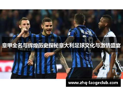 意甲全名与辉煌历史探秘意大利足球文化与激情盛宴