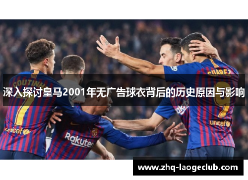 深入探讨皇马2001年无广告球衣背后的历史原因与影响