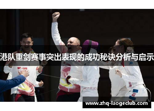 港队重剑赛事突出表现的成功秘诀分析与启示