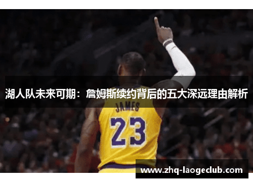湖人队未来可期：詹姆斯续约背后的五大深远理由解析