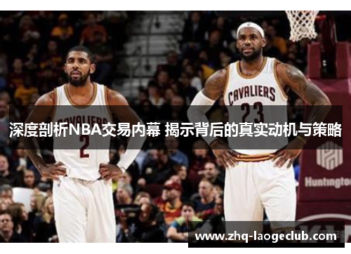 深度剖析NBA交易内幕 揭示背后的真实动机与策略