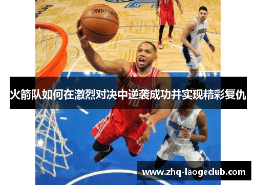 火箭队如何在激烈对决中逆袭成功并实现精彩复仇