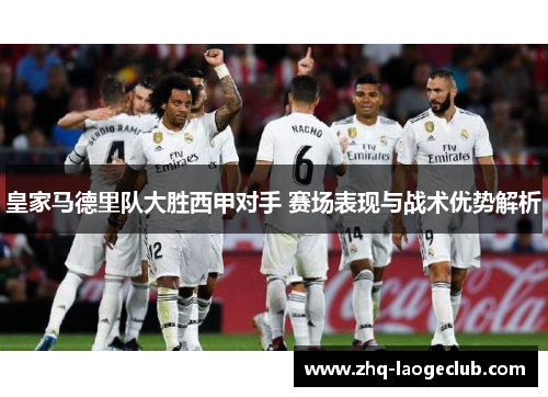 皇家马德里队大胜西甲对手 赛场表现与战术优势解析