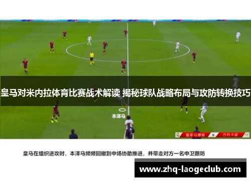 皇马对米内拉体育比赛战术解读 揭秘球队战略布局与攻防转换技巧