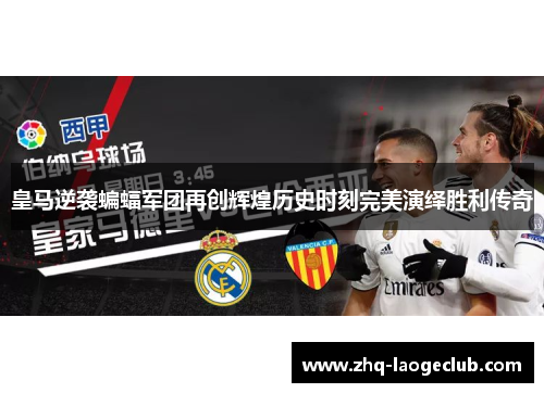 皇马逆袭蝙蝠军团再创辉煌历史时刻完美演绎胜利传奇