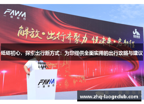 砥砺初心，探索出行新方式：为您提供全面实用的出行攻略与建议