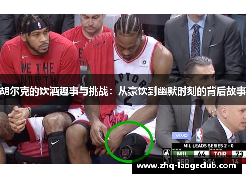 胡尔克的饮酒趣事与挑战：从豪饮到幽默时刻的背后故事