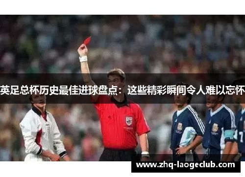 英足总杯历史最佳进球盘点：这些精彩瞬间令人难以忘怀