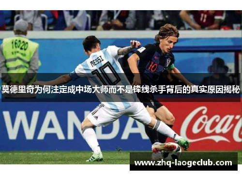 莫德里奇为何注定成中场大师而不是锋线杀手背后的真实原因揭秘