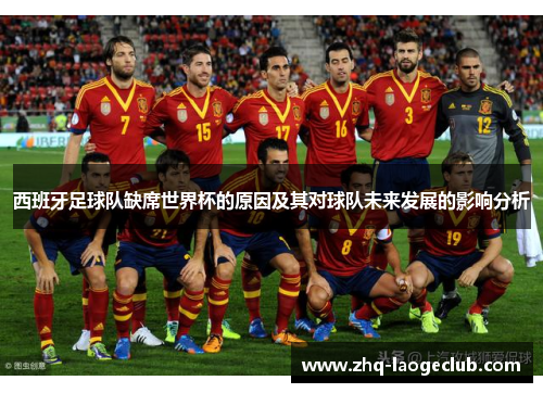 西班牙足球队缺席世界杯的原因及其对球队未来发展的影响分析