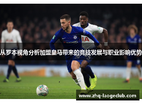 从罗本视角分析加盟皇马带来的竞技发展与职业影响优势