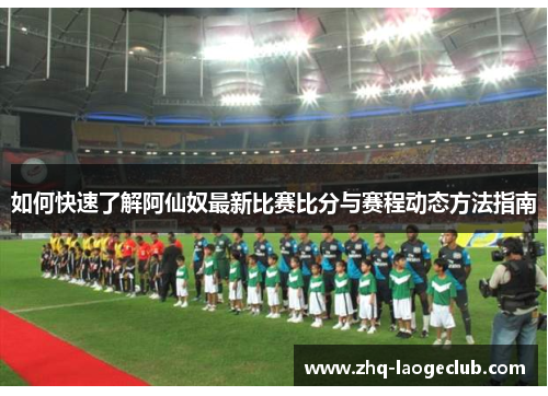 如何快速了解阿仙奴最新比赛比分与赛程动态方法指南
