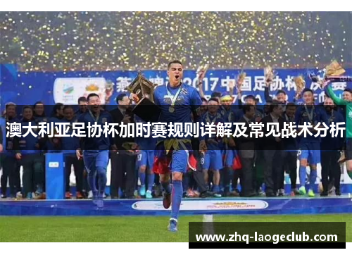 澳大利亚足协杯加时赛规则详解及常见战术分析