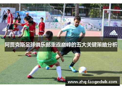 阿贾克斯足球俱乐部重返巅峰的五大关键策略分析