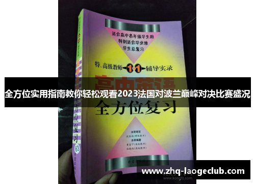 全方位实用指南教你轻松观看2023法国对波兰巅峰对决比赛盛况