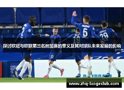 探讨欧冠与欧联第三名附加赛的意义及其对球队未来发展的影响