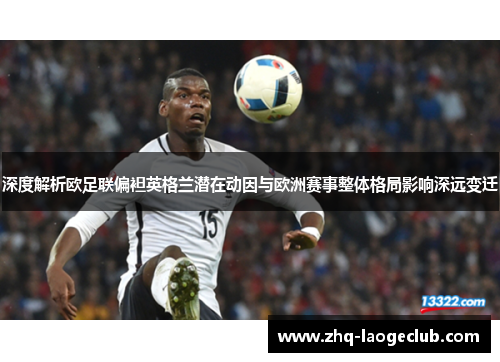 深度解析欧足联偏袒英格兰潜在动因与欧洲赛事整体格局影响深远变迁