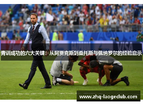 青训成功的六大关键：从阿贾克斯到桑托斯与佩纳罗尔的经验启示