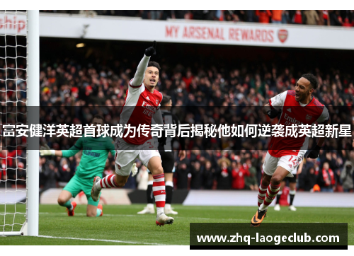 富安健洋英超首球成为传奇背后揭秘他如何逆袭成英超新星