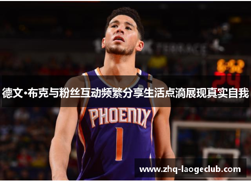 德文·布克与粉丝互动频繁分享生活点滴展现真实自我