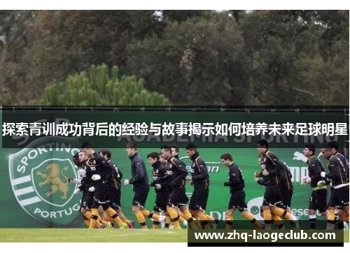探索青训成功背后的经验与故事揭示如何培养未来足球明星