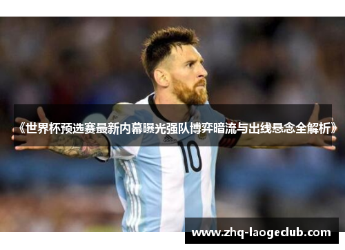 《世界杯预选赛最新内幕曝光强队博弈暗流与出线悬念全解析》