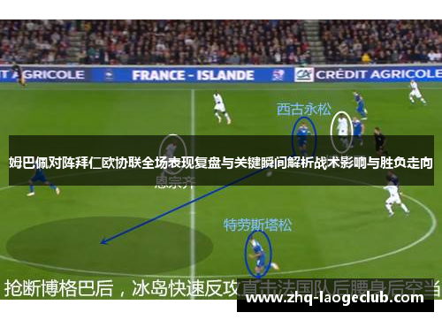 姆巴佩对阵拜仁欧协联全场表现复盘与关键瞬间解析战术影响与胜负走向