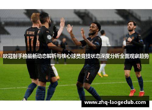 欧冠射手榜最新动态解析与核心球员竞技状态深度分析全面观察趋势