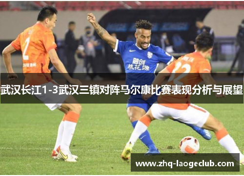 武汉长江1-3武汉三镇对阵马尔康比赛表现分析与展望