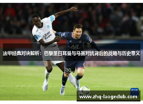 法甲经典对决解析：巴黎圣日耳曼与马赛对抗背后的战略与历史意义