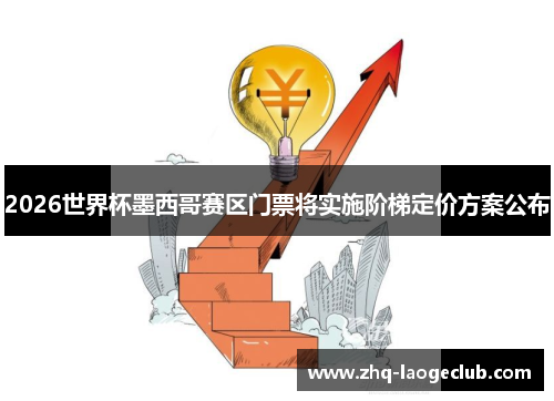 2026世界杯墨西哥赛区门票将实施阶梯定价方案公布