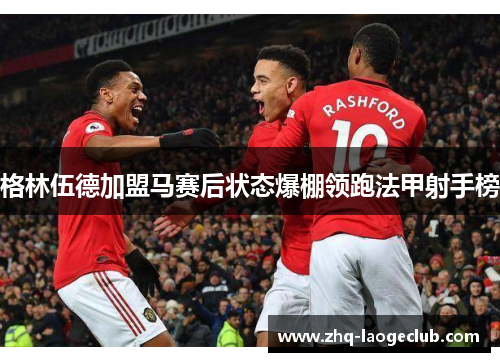 格林伍德加盟马赛后状态爆棚领跑法甲射手榜