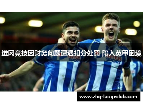 维冈竞技因财务问题遭遇扣分处罚 陷入英甲困境