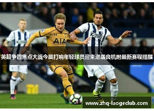 英超争四焦点大战今晨打响年轻球员迎来逆袭良机附最新赛程提醒