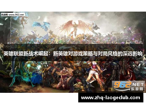 英雄联盟新战术崛起：新英雄对游戏策略与对局风格的深远影响