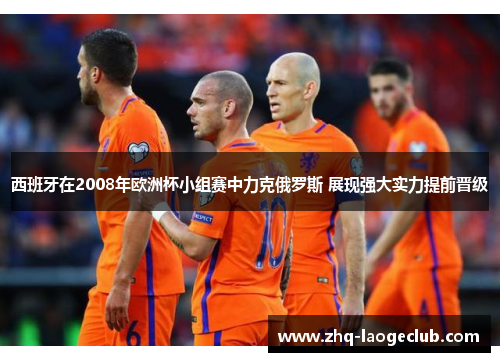 西班牙在2008年欧洲杯小组赛中力克俄罗斯 展现强大实力提前晋级