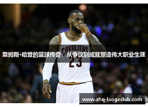 詹姆斯·哈登的篮球传奇：从争议到成就塑造伟大职业生涯