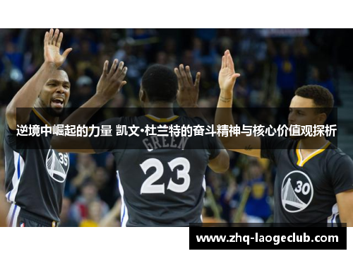 逆境中崛起的力量 凯文·杜兰特的奋斗精神与核心价值观探析