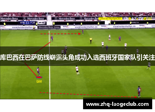 库巴西在巴萨防线崭露头角成功入选西班牙国家队引关注